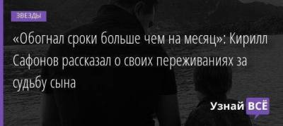 Александра Савельева - Кирилл Сафонов - «Обогнал сроки больше чем на месяц»: Кирилл Сафонов рассказал о своих переживаниях за судьбу сына - skuke.net