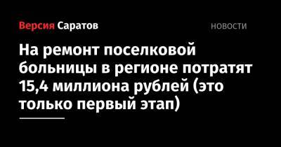 На ремонт поселковой больницы в регионе потратят 15,4 миллиона рублей (это только первый этап) - nversia.ru - Саратовская обл. - район Ершовский