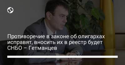 Дмитрий Разумков - Даниил Гетманцев - Противоречие в законе об олигархах исправят, вносить их в реестр будет СНБО – Гетманцев - liga.net - Украина