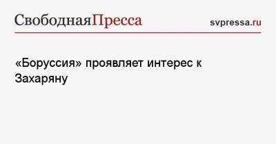 Арсен Захарян - «Боруссия» проявляет интерес к Захаряну - svpressa.ru - Москва - Россия