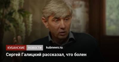 Сергей Галицкий - Сергей Галицкий рассказал, что болен - kubnews.ru - Краснодарский край - Краснодар - территория Краснодар