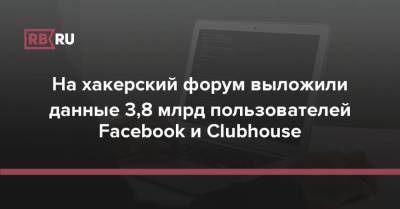 На хакерский форум выложили данные 3,8 млрд пользователей Facebook и Clubhouse - rb.ru