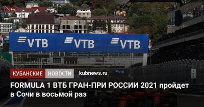 FORMULA 1 ВТБ ГРАН-ПРИ РОССИИ 2021 пройдет в Сочи в восьмой раз - kubnews.ru - Россия - Сочи - с. 2017 Года