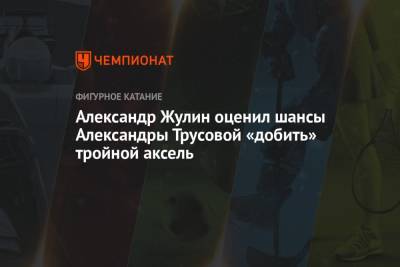 Александра Трусова - Александр Жулин - Александр Жулин оценил шансы Александры Трусовой «добить» тройной аксель - championat.com - Россия - Сызрань