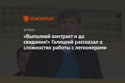 Сергей Галицкий - «Выполняй контракт и до свидания!» Галицкий рассказал о сложностях работы с легионерами - championat.com - Москва - Россия - Краснодар