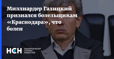 Сергей Галицкий - Миллиардер Галицкий признался болельщикам «Краснодара», что болен - nsn.fm - Краснодар