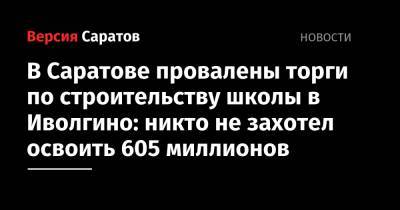 В Саратове провалены торги по строительству школы в Иволгино: никто не захотел освоить 605 миллионов - nversia.ru - Саратов