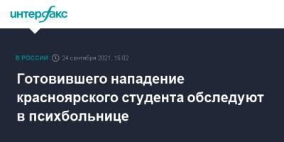 Готовившего нападение красноярского студента обследуют в психбольнице - interfax.ru - Москва - Красноярск
