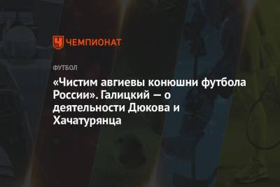 Сергей Галицкий - Александр Дюков - Ашот Хачатурянц - «Чистим авгиевы конюшни футбола России». Галицкий — о деятельности Дюкова и Хачатурянца - championat.com - Россия - Краснодар