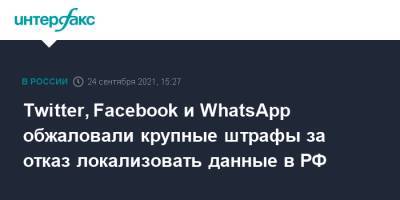 Twitter, Facebook и WhatsApp обжаловали крупные штрафы за отказ локализовать данные в РФ - interfax.ru - Москва - Россия - Twitter