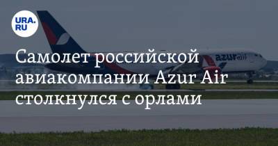 Самолет российской авиакомпании Azur Air столкнулся с орлами - ura.news - Москва - Россия - Куба