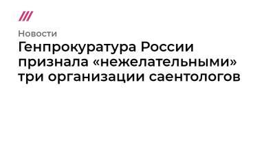 Генпрокуратура России признала «нежелательными» три организации саентологов - tvrain.ru - Россия - Санкт-Петербург - Московская обл. - Югра