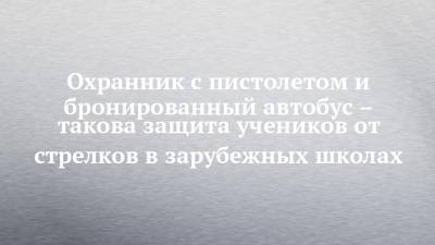 Охранник с пистолетом и бронированный автобус – такова защита учеников от стрелков в зарубежных школах - chelny-izvest.ru - Россия - Англия