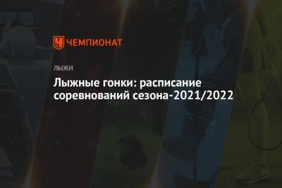 Лыжные гонки: расписание соревнований сезона-2021/2022 - championat.com - Россия - Тюмень