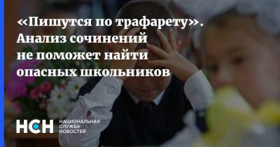 «Пишутся по трафарету». Анализ сочинений не поможет найти опасных школьников - nsn.fm