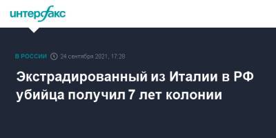 Экстрадированный из Италии в РФ убийца получил 7 лет колонии - interfax.ru - Москва - Россия - Италия - Ставрополье