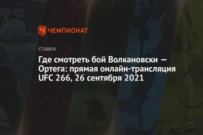 Брайан Ортега - Алексей Волкановски - Где смотреть бой Волкановски — Ортега: прямая онлайн-трансляция UFC 266, 26 сентября 2021 - championat.com