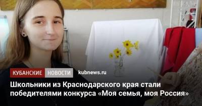 Школьники из Краснодарского края стали победителями конкурса «Моя семья, моя Россия» - kubnews.ru - Россия - Краснодарский край