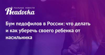 Бум педофилов в России: что делать и как уберечь своего ребенка от насильника - readovka.ru - Россия - Австралия - Афины