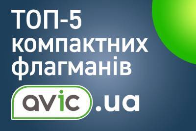 Добірка від Avic.ua: ТОП-5 компактних флагманів - itc.ua - Украина