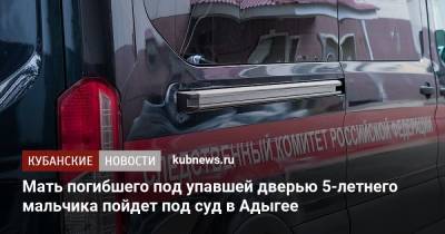 Мать погибшего под упавшей дверью 5-летнего мальчика пойдет под суд в Адыгее - kubnews.ru - Россия - респ. Адыгея