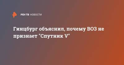 Александр Гинцбург - Гинцбург объяснил, почему ВОЗ не признает "Спутник V" - ren.tv - Россия