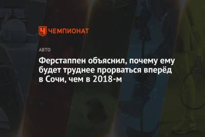 Максим Ферстаппен - Ферстаппен объяснил, почему ему будет труднее прорваться вперёд в Сочи, чем в 2018-м - championat.com - Россия - Сочи - Голландия