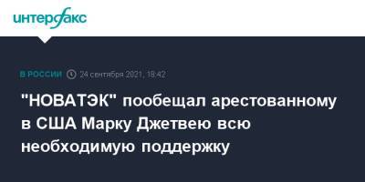 "НОВАТЭК" пообещал арестованному в США Марку Джетвею всю необходимую поддержку - interfax.ru - Москва - США
