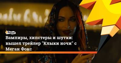 Вампиры, хипстеры и шутки: вышел трейлер "Клыки ночи" с Меган Фокс - ridus.ru - Лос-Анджелес
