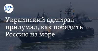 Украинский - Украинский адмирал придумал, как победить Россию на море - ura.news - Россия - Украина - Киев