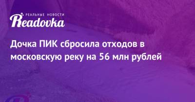 Дочка ПИК сбросила отходов в московскую реку на 56 млн рублей - readovka.ru - Москва