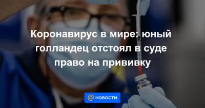 Коронавирус в мире: юный голландец отстоял в суде право на прививку - news.mail.ru - Голландия