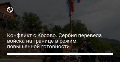 Конфликт с Косово. Сербия перевела войска на границе в режим повышенной готовности - liga.net - Украина - Сербия - Косово