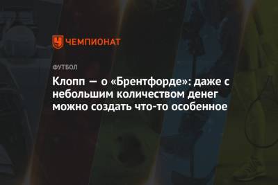 Юрген Клопп - Клопп — о «Брентфорде»: даже с небольшим количеством денег можно создать что-то особенное - championat.com