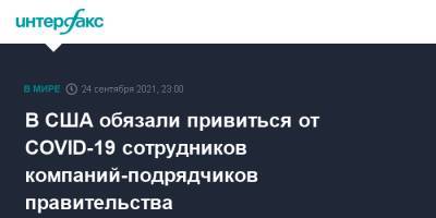 В США обязали привиться от COVID-19 сотрудников компаний-подрядчиков правительства - interfax.ru - Москва - США