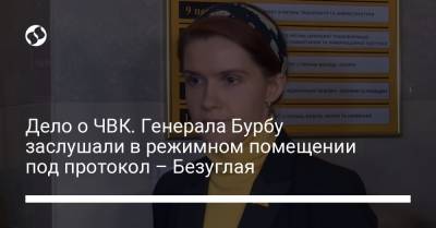 Василий Бурба - Марьяна Безуглая - Дело о ЧВК. Генерала Бурбу заслушали в режимном помещении под протокол – Безуглая - liga.net - Украина