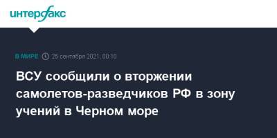 ВСУ сообщили о вторжении самолетов-разведчиков РФ в зону учений в Черном море - interfax.ru - Москва - Россия - Украина - Черное Море