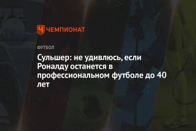 Криштиану Роналду - Ульяна-Гуннар Сульшер - Сульшер: не удивлюсь, если Роналду останется в профессиональном футболе до 40 лет - championat.com