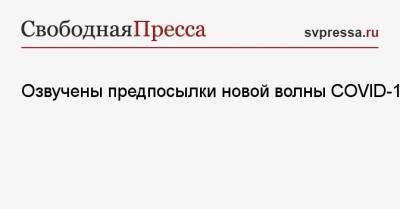 Максим Скулачев - Озвучены предпосылки новой волны COVID-19 - svpressa.ru - Россия