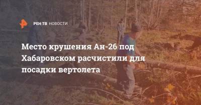 Место крушения Ан-26 под Хабаровском расчистили для посадки вертолета - ren.tv - Россия - Хабаровский край - Хабаровск