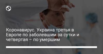 Коронавирус. Украина третья в Европе по заболевшим за сутки и четвертая – по умершим - liga.net - Россия - Украина - Англия - Германия - Румыния