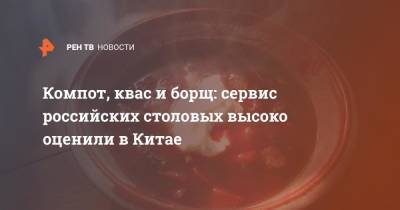 Компот, квас и борщ: сервис российских столовых высоко оценили в Китае - ren.tv - Россия - Китай