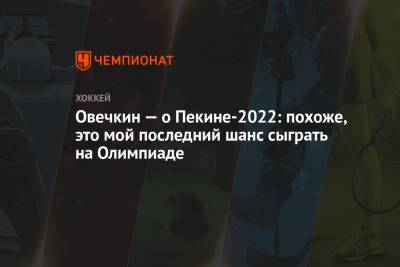 Александр Овечкин - Овечкин — о Пекине-2022: похоже, это мой последний шанс сыграть на Олимпиаде - championat.com - Россия - Вашингтон