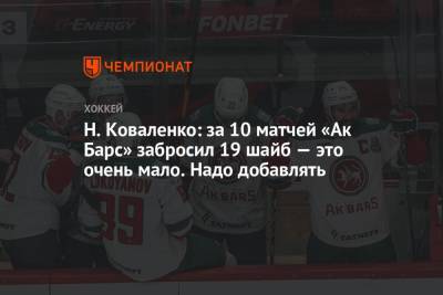 Николай Коваленко - Н. Коваленко: за 10 матчей «Ак Барс» забросил 19 шайб — это очень мало. Надо добавлять - championat.com