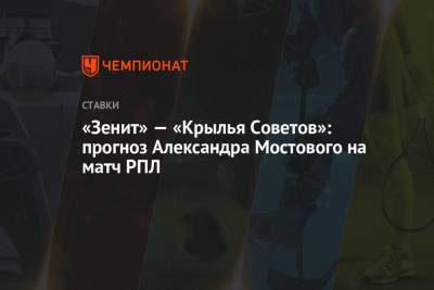 Александр Мостовой - «Зенит» — «Крылья Советов»: прогноз Александра Мостового на матч РПЛ - championat.com - Россия - Санкт-Петербург - Самара