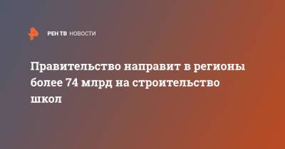 Михаил Мишустин - Правительство направит в регионы более 74 млрд на строительство школ - ren.tv - Россия