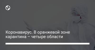Коронавирус. В оранжевой зоне карантина – четыре области - liga.net - Украина - Киев