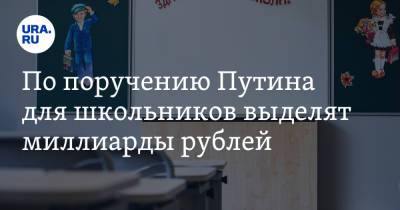Владимир Путин - По поручению Путина для школьников выделят миллиарды рублей - ura.news - Россия