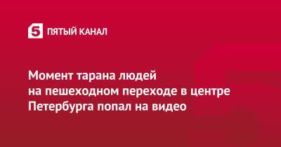 Момент тарана людей на пешеходном переходе в центре Петербурга попал на видео - 5-tv.ru - Санкт-Петербург