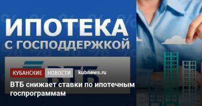ВТБ снижает ставки по ипотечным госпрограммам - kubnews.ru